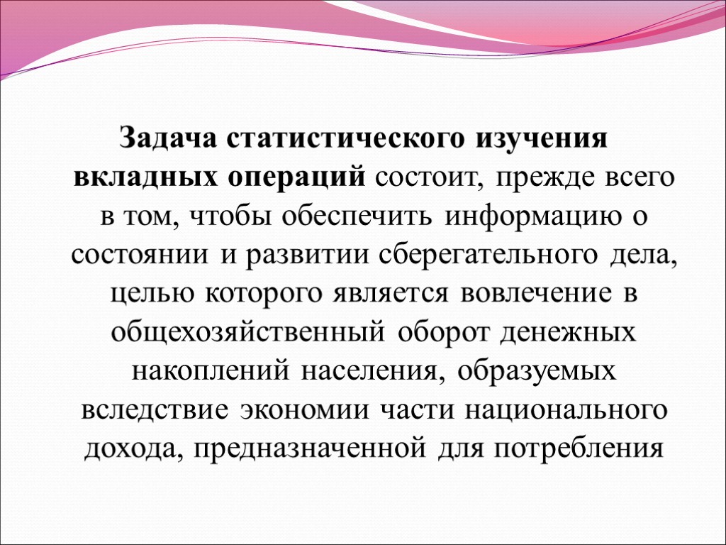 Задача статистического изучения вкладных операций состоит, прежде всего в том, чтобы обеспечить информацию о